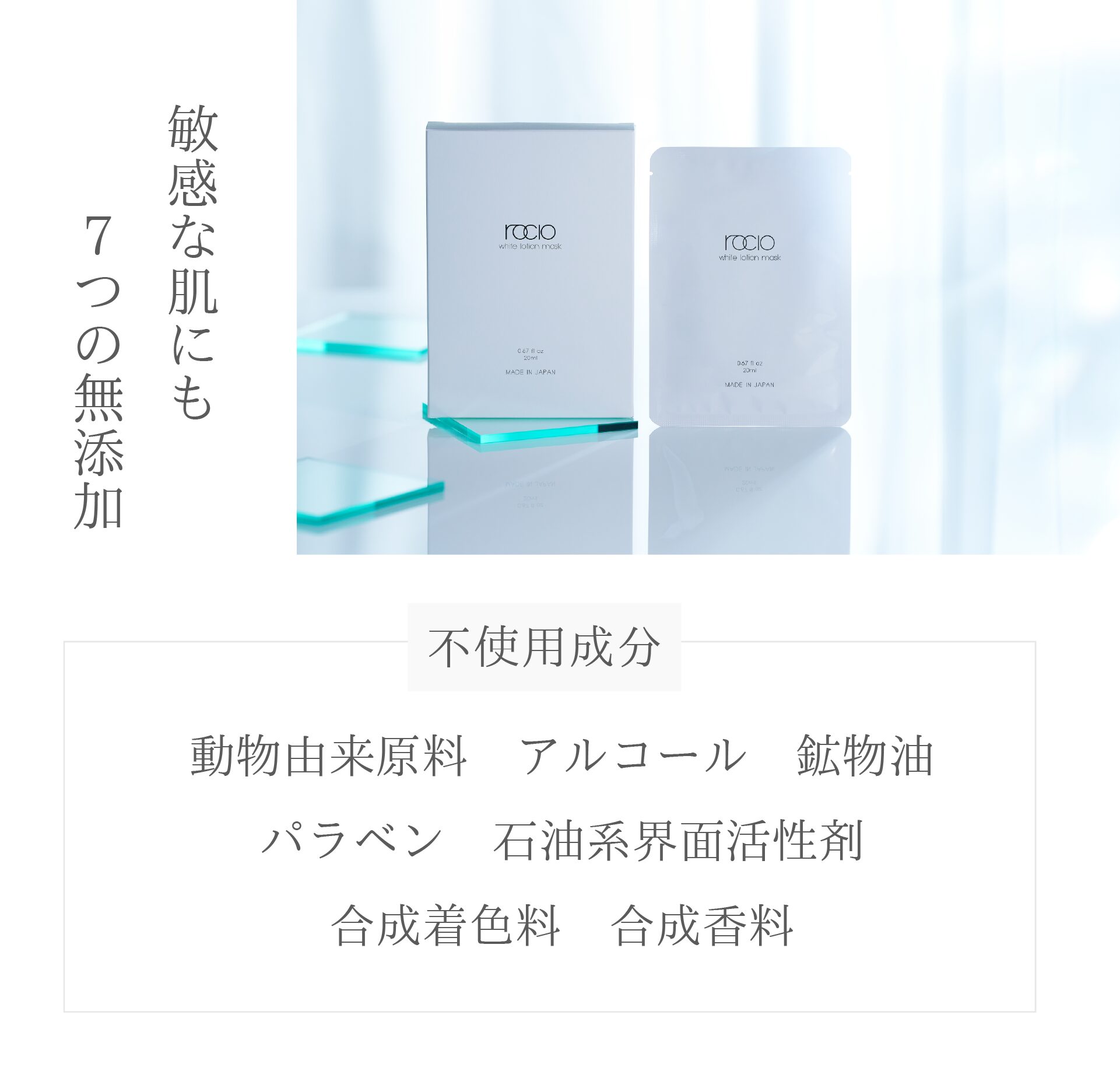 敏感な肌にも７つの無添加
不使用成分
動物由来原料
アルコール
鉱物油
パラベン
石油系界面活性剤
合成着色料
合成香料